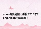 noon毒愛劇照（毒愛 2016年P(guān)ong,Noon主演泰?。? /></span></a>
                        <h2><a  title=