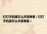 釘釘手機端怎么共享屏幕（釘釘手機版怎么共享屏幕）