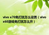 vivo x70免打擾怎么設(shè)置（vivox60游戲免打擾怎么開）