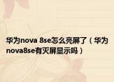 華為nova 8se怎么亮屏了（華為nova8se有滅屏顯示嗎）