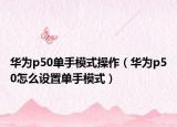 華為p50單手模式操作（華為p50怎么設(shè)置單手模式）
