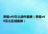 榮耀v40怎么操作截屏（榮耀v40怎么區(qū)域截屏）