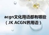acgn文化用語都有哪些（JK ACGN界用語）