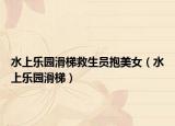 水上樂(lè)園滑梯救生員抱美女（水上樂(lè)園滑梯）