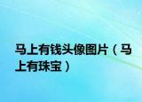 馬上有錢頭像圖片（馬上有珠寶）