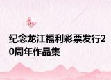 紀(jì)念龍江福利彩票發(fā)行20周年作品集
