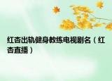 紅杏出軌健身教練電視劇名（紅杏直播）