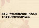 沈陽(yáng)帝門(mén)特餐飲管理有限公司工作怎么樣（沈陽(yáng)帝門(mén)特餐飲管理有限公司）