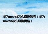 華為nova8怎么切換賬號(hào)（華為nova8怎么切換網(wǎng)絡(luò)）