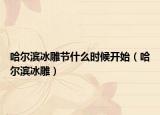 哈爾濱冰雕節(jié)什么時(shí)候開始（哈爾濱冰雕）