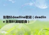張敬軒deadline歌詞（deadline 張敬軒演唱歌曲）