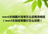 word文檔圖片背景怎么設(shè)置透明度（word文檔背景圖片怎么設(shè)置）