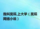 我叫莫瑤,上大學(xué)（莫瑤 網(wǎng)絡(luò)小說(shuō)）