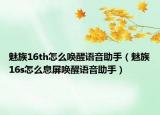 魅族16th怎么喚醒語音助手（魅族16s怎么息屏喚醒語音助手）