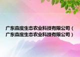廣東森度生態(tài)農(nóng)業(yè)科技有限公司（廣東森度生態(tài)農(nóng)業(yè)科技有限公司）