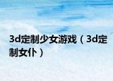 3d定制少女游戲（3d定制女仆）