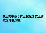 女王類手游（女王的游戲 女王的游戲 手機(jī)游戲）