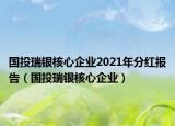 國投瑞銀核心企業(yè)2021年分紅報(bào)告（國投瑞銀核心企業(yè)）