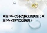 榮耀50se支不支持無(wú)線快充（榮耀50se怎樣啟動(dòng)快充）