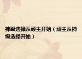 神級(jí)選擇從頑主開(kāi)始（頑主從神級(jí)選擇開(kāi)始）