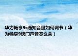 華為暢享9s通知音量如何調(diào)節(jié)（華為暢享9快門聲音怎么關(guān)）