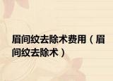 眉間紋去除術(shù)費(fèi)用（眉間紋去除術(shù)）