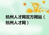 杭州人才網(wǎng)官方網(wǎng)站（杭州人才網(wǎng)）