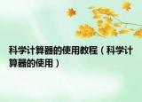 科學計算器的使用教程（科學計算器的使用）