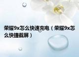 榮耀9x怎么快速充電（榮耀9x怎么快捷截屏）