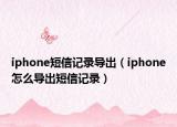 iphone短信記錄導(dǎo)出（iphone怎么導(dǎo)出短信記錄）