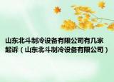 山東北斗制冷設(shè)備有限公司有幾家起訴（山東北斗制冷設(shè)備有限公司）
