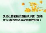 凱迪仕智能鎖設(shè)置指紋步驟（凱迪仕tk1指紋鎖怎么設(shè)置時效秘鑰）