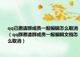 qq已邀請(qǐng)群成員一起編輯怎么取消（qq群邀請(qǐng)群成員一起編輯文檔怎么取消）