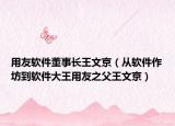 用友軟件董事長王文京（從軟件作坊到軟件大王用友之父王文京）