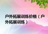 戶外拓展訓(xùn)練價格（戶外拓展訓(xùn)練）