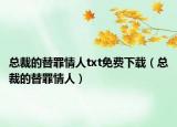 總裁的替罪情人txt免費下載（總裁的替罪情人）