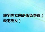 缺宅男女國(guó)語(yǔ)版免費(fèi)看（缺宅男女）