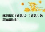 韓磊滿江《好男兒》（好男兒 韓磊演唱歌曲）
