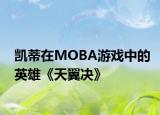 凱蒂在MOBA游戲中的英雄《天翼決》