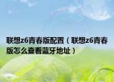 聯(lián)想z6青春版配置（聯(lián)想z6青春版怎么查看藍牙地址）