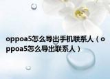 oppoa5怎么導出手機聯(lián)系人（oppoa5怎么導出聯(lián)系人）