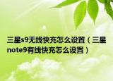 三星s9無線快充怎么設(shè)置（三星note9有線快充怎么設(shè)置）