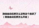 微信自動扣費怎么沒有這個選項了（微信自動扣費怎么開啟）