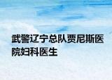 武警遼寧總隊(duì)賈尼斯醫(yī)院婦科醫(yī)生