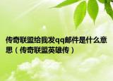 傳奇聯(lián)盟給我發(fā)qq郵件是什么意思（傳奇聯(lián)盟英雄傳）