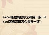 excel表格高度怎么調(diào)成一致（excel表格高度怎么調(diào)整一致）
