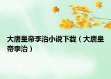 大唐皇帝李治小說下載（大唐皇帝李治）