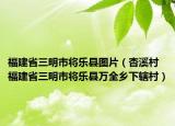 福建省三明市將樂縣圖片（杏溪村 福建省三明市將樂縣萬全鄉(xiāng)下轄村）