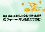 iqooneo5怎么自定義設置鎖屏壁紙（iqooneo怎么設置動態(tài)壁紙）