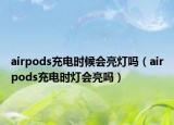 airpods充電時(shí)候會(huì)亮燈嗎（airpods充電時(shí)燈會(huì)亮嗎）